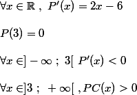 \forall x \in \mathbb{R}~,~P'(x)=2x-6 \\  \\ P(3)=0 \\  \\ \forall x \in ]-\infty~;~3[~P'(x)<0 \\  \\ \forall x \in ]3~;~+\infty[~,PC(x)>0